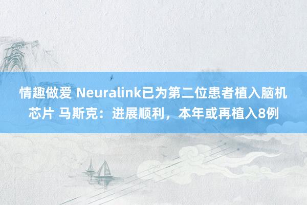 情趣做爱 Neuralink已为第二位患者植入脑机芯片 马斯克：进展顺利，本年或再植入8例