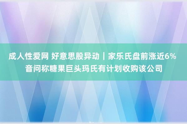成人性爱网 好意思股异动｜家乐氏盘前涨近6% 音问称糖果巨头玛氏有计划收购该公司