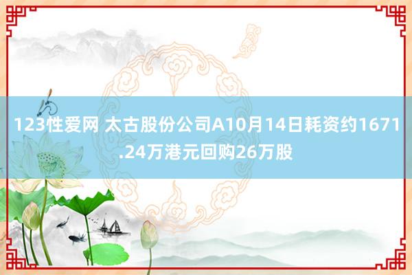 123性爱网 太古股份公司A10月14日耗资约1671.24万港元回购26万股