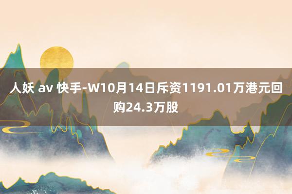 人妖 av 快手-W10月14日斥资1191.01万港元回购24.3万股