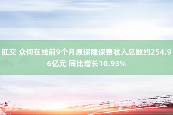 肛交 众何在线前9个月原保障保费收入总数约254.96亿元 同比增长10.93%