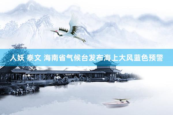 人妖 泰文 海南省气候台发布海上大风蓝色预警