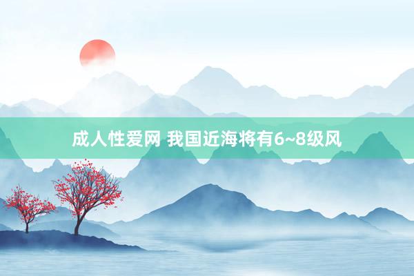 成人性爱网 我国近海将有6~8级风