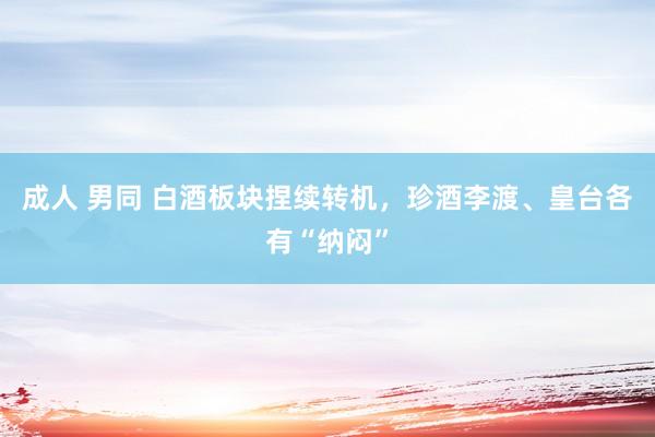 成人 男同 白酒板块捏续转机，珍酒李渡、皇台各有“纳闷”